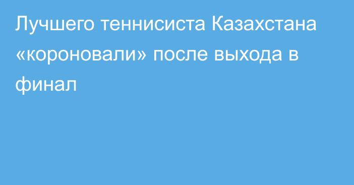 Лучшего теннисиста Казахстана «короновали» после выхода в финал