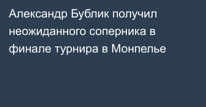 Александр Бублик получил неожиданного соперника в финале турнира в Монпелье