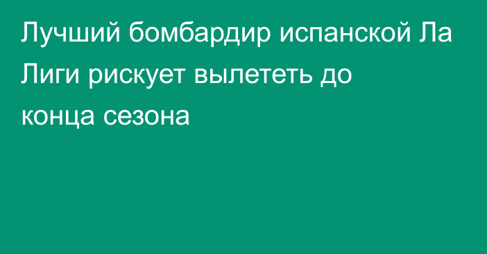 Лучший бомбардир испанской Ла Лиги рискует вылететь до конца сезона