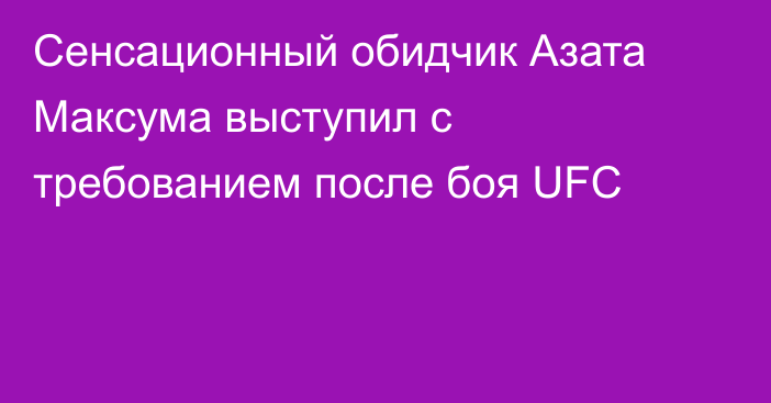 Сенсационный обидчик Азата Максума выступил с требованием после боя UFC