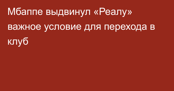 Мбаппе выдвинул «Реалу» важное условие для перехода в клуб