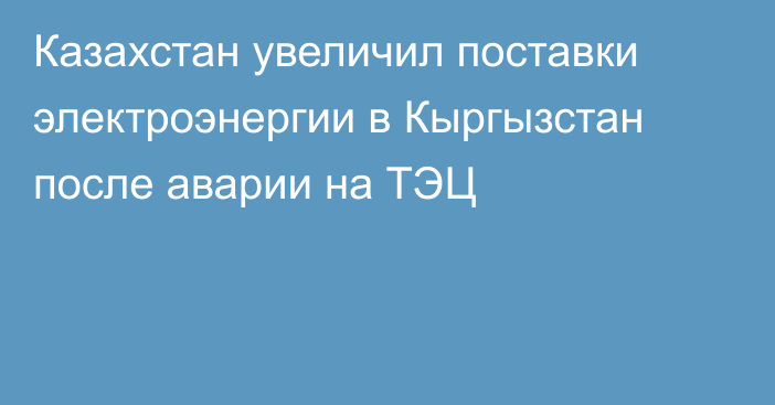 Казахстан увеличил поставки электроэнергии в Кыргызстан после аварии на ТЭЦ