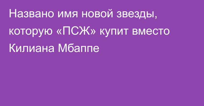 Названо имя новой звезды, которую «ПСЖ» купит вместо Килиана Мбаппе