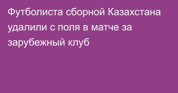 Футболиста сборной Казахстана удалили с поля в матче за зарубежный клуб