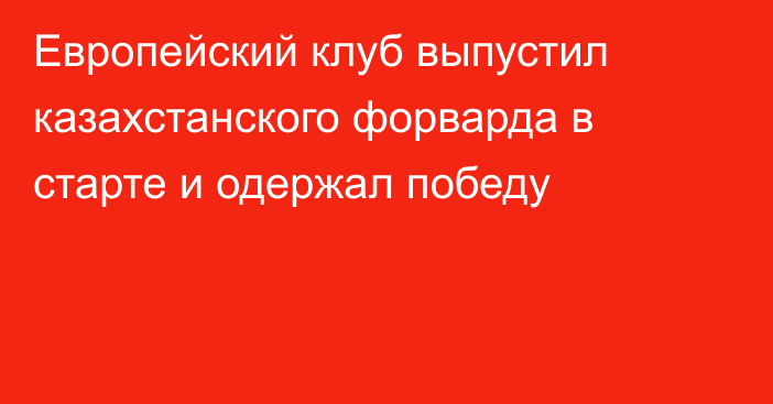 Европейский клуб выпустил казахстанского форварда в старте и одержал победу