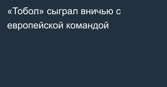 «Тобол» сыграл вничью с европейской командой