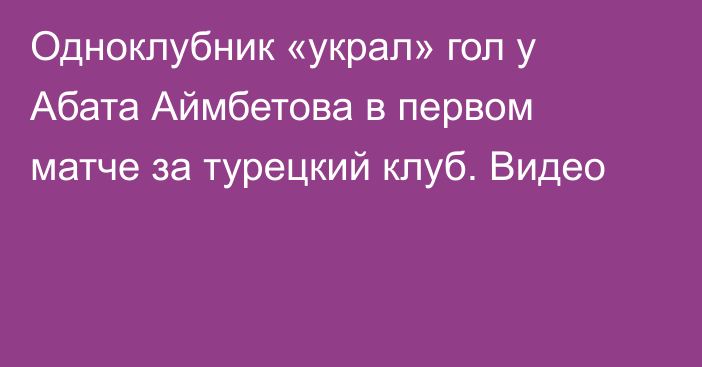 Одноклубник «украл» гол у Абата Аймбетова в первом матче за турецкий клуб. Видео