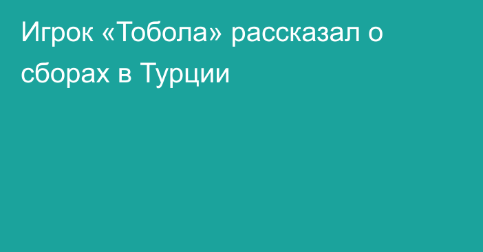 Игрок «Тобола» рассказал о сборах в Турции