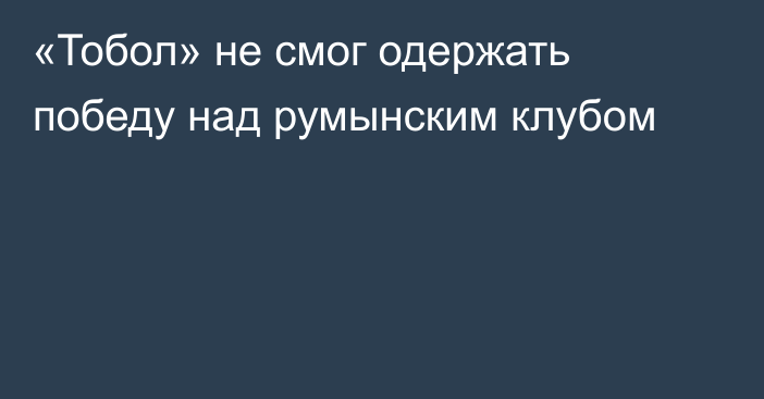 «Тобол» не смог одержать победу над румынским клубом