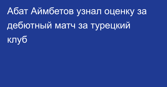 Абат Аймбетов узнал оценку за дебютный матч за турецкий клуб