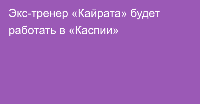 Экс-тренер «Кайрата» будет работать в «Каспии»