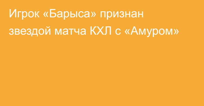 Игрок «Барыса» признан звездой матча КХЛ с «Амуром»