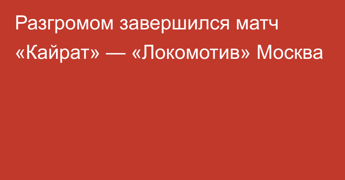 Разгромом завершился матч «Кайрат» — «Локомотив» Москва