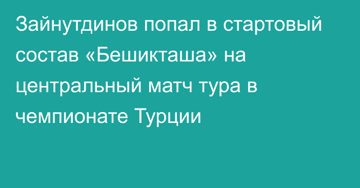 Зайнутдинов попал в стартовый состав «Бешикташа» на центральный матч тура в чемпионате Турции