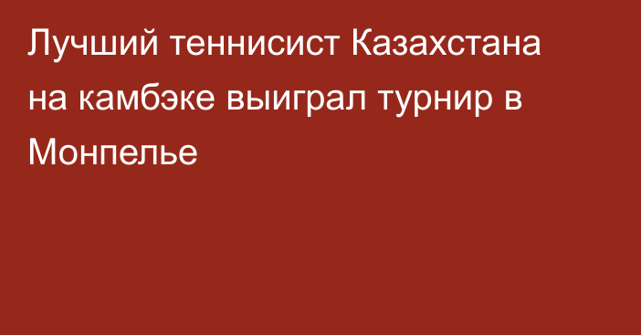 Лучший теннисист Казахстана на камбэке выиграл турнир в Монпелье