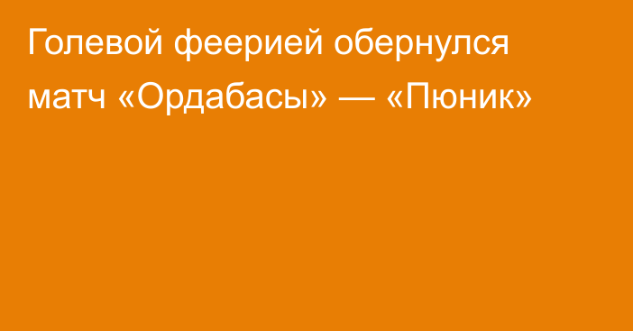 Голевой феерией обернулся матч «Ордабасы» — «Пюник»