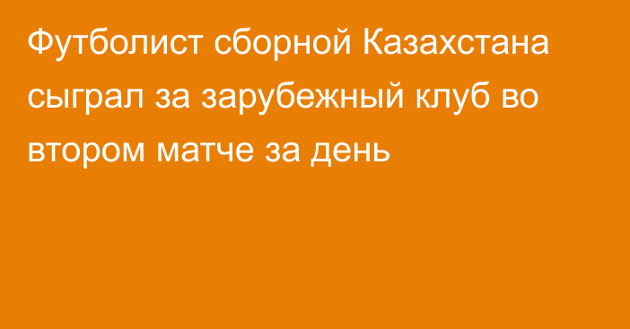 Футболист сборной Казахстана сыграл за зарубежный клуб во втором матче за день