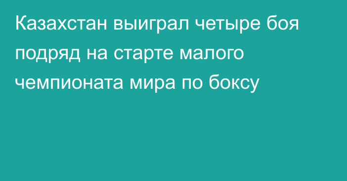 Казахстан выиграл четыре боя подряд на старте малого чемпионата мира по боксу