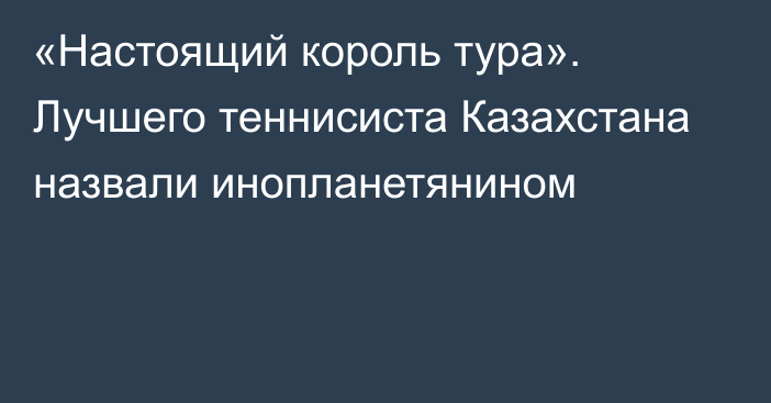 «Настоящий король тура». Лучшего теннисиста Казахстана назвали инопланетянином