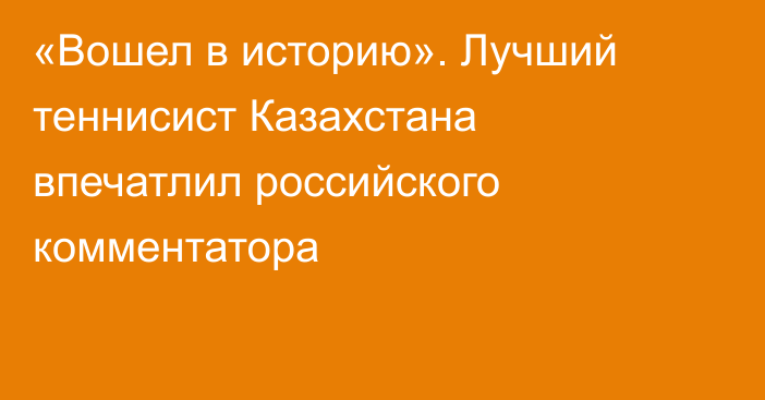 «Вошел в историю». Лучший теннисист Казахстана впечатлил российского комментатора