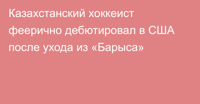 Казахстанский хоккеист феерично дебютировал в США после ухода из «Барыса»