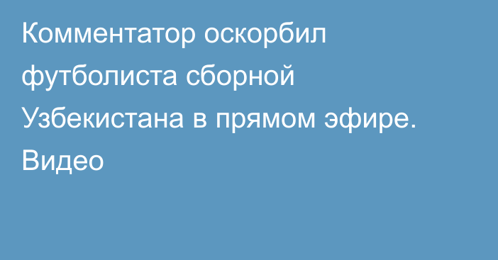 Комментатор оскорбил футболиста сборной Узбекистана в прямом эфире. Видео