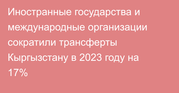 Иностранные государства и международные организации сократили трансферты Кыргызстану в 2023 году на 17%