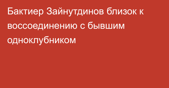 Бактиер Зайнутдинов близок к воссоединению с бывшим одноклубником