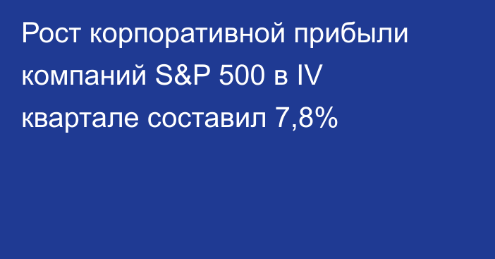 Рост корпоративной прибыли компаний S&P 500 в IV квартале составил 7,8%