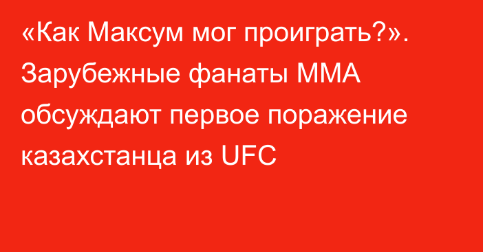 «Как Максум мог проиграть?». Зарубежные фанаты ММА обсуждают первое поражение казахстанца из UFC