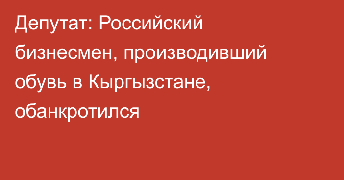 Депутат: Российский бизнесмен, производивший обувь в Кыргызстане, обанкротился