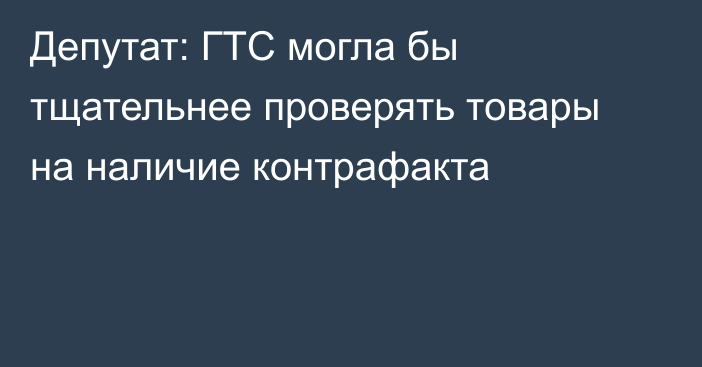 Депутат: ГТС могла бы тщательнее проверять товары на наличие контрафакта