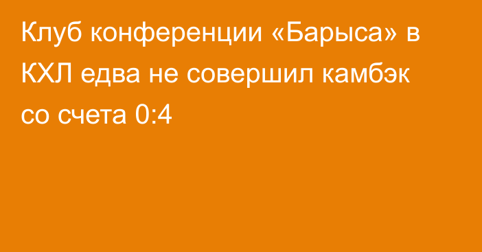 Клуб конференции «Барыса» в КХЛ едва не совершил камбэк со счета 0:4