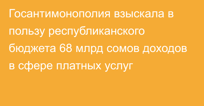 Госантимонополия взыскала в пользу республиканского бюджета 68 млрд сомов доходов в сфере платных услуг