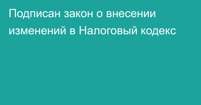 Подписан закон о внесении изменений в Налоговый кодекс