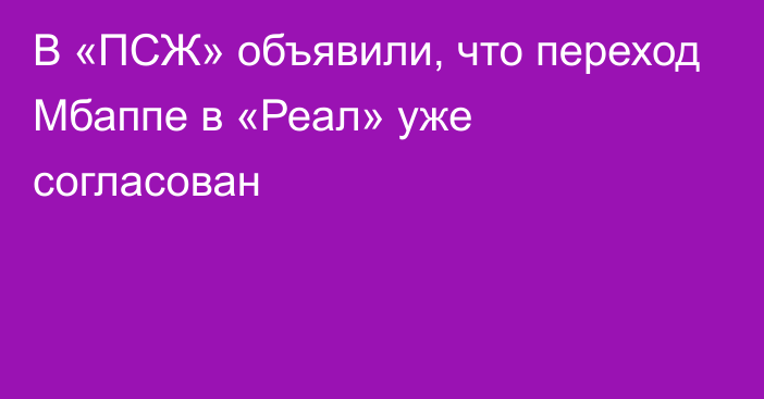 В «ПСЖ» объявили, что переход Мбаппе в «Реал» уже согласован