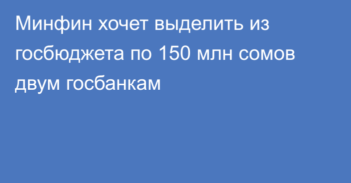 Минфин хочет выделить из госбюджета по 150 млн сомов двум госбанкам 