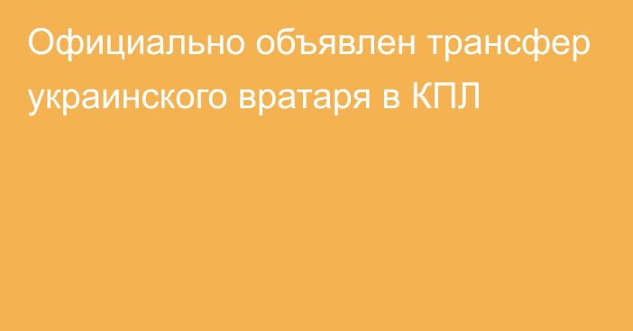 Официально объявлен трансфер украинского вратаря в КПЛ