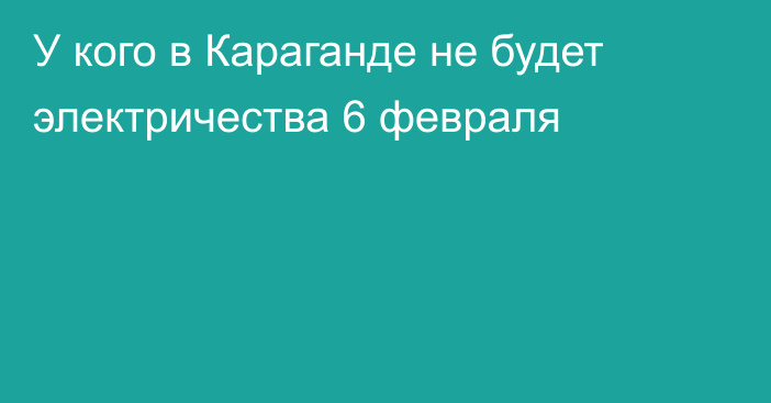 У кого в Караганде не будет электричества 6 февраля