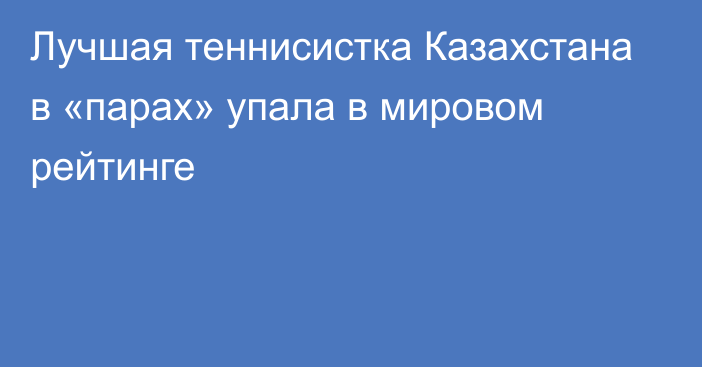 Лучшая теннисистка Казахстана в «парах» упала в мировом рейтинге