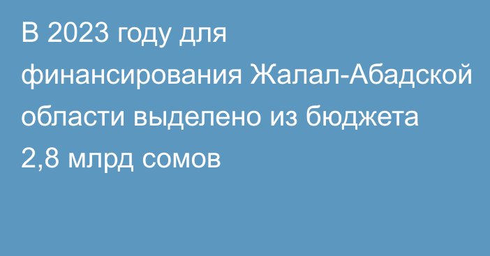 В 2023 году для финансирования Жалал-Абадской области выделено из бюджета 2,8 млрд сомов