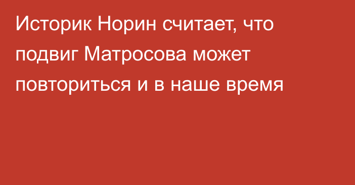 Историк Норин считает, что подвиг Матросова может повториться и в наше время