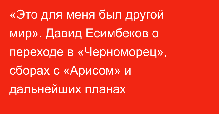 «Это для меня был другой мир». Давид Есимбеков о переходе в «Черноморец», сборах с «Арисом» и дальнейших планах