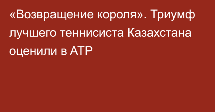 «Возвращение короля». Триумф лучшего теннисиста Казахстана оценили в ATP