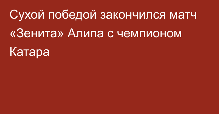 Сухой победой закончился матч «Зенита» Алипа с чемпионом Катара