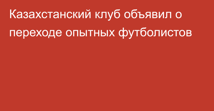 Казахстанский клуб объявил о переходе опытных футболистов