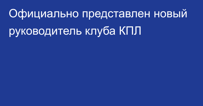 Официально представлен новый руководитель клуба КПЛ