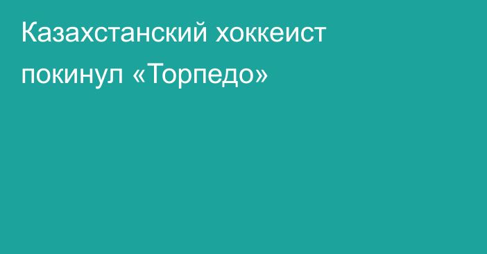 Казахстанский хоккеист покинул «Торпедо»