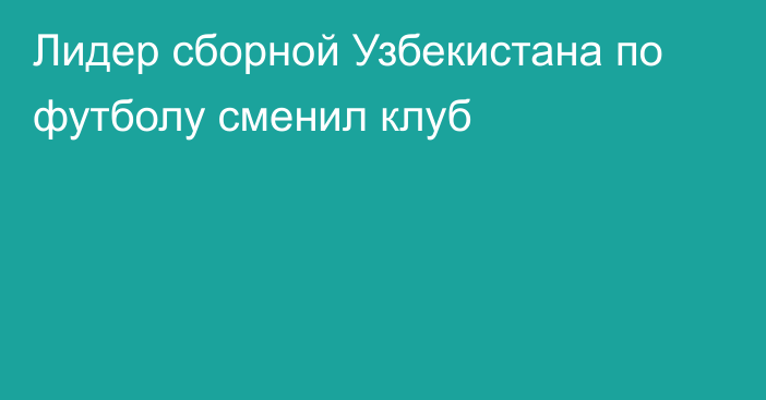 Лидер сборной Узбекистана по футболу сменил клуб