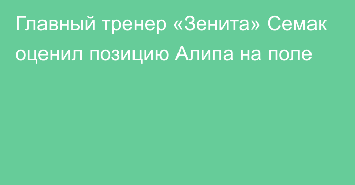 Главный тренер «Зенита» Семак оценил позицию Алипа на поле